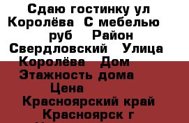 Сдаю гостинку ул. Королёва. С мебелью 8000 руб. › Район ­ Свердловский › Улица ­ Королёва › Дом ­ 11 › Этажность дома ­ 5 › Цена ­ 8 000 - Красноярский край, Красноярск г. Недвижимость » Квартиры аренда   . Красноярский край,Красноярск г.